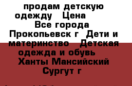 продам детскую одежду › Цена ­ 250 - Все города, Прокопьевск г. Дети и материнство » Детская одежда и обувь   . Ханты-Мансийский,Сургут г.